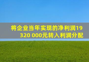 将企业当年实现的净利润19 320 000元转入利润分配